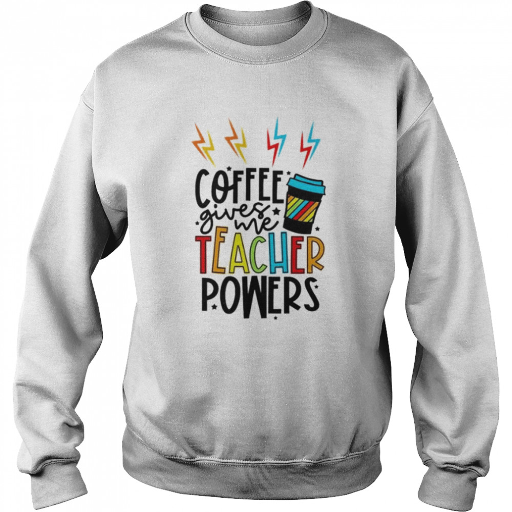 Coffee gives me teacher powers shirt Unisex Sweatshirt