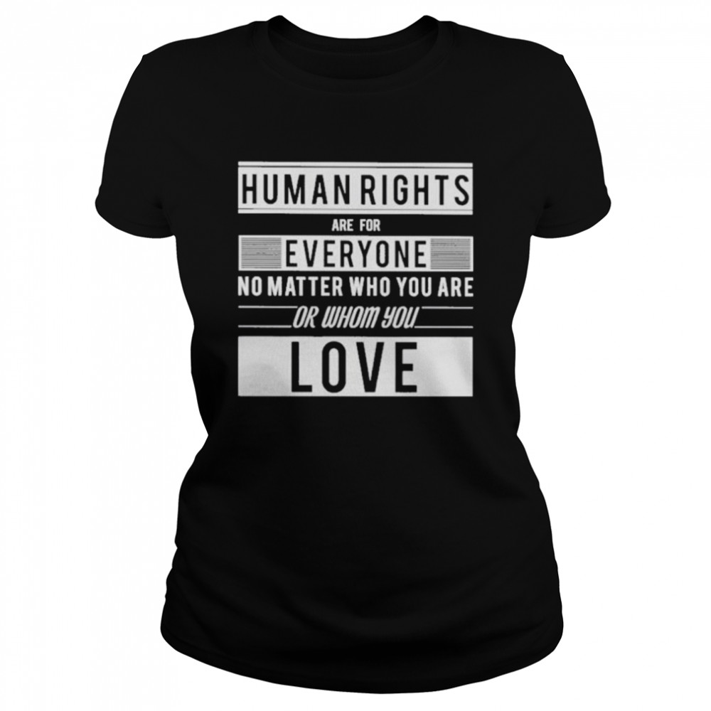 Human Rights Are For Everyone No Matter Who You Are Or Whom You Love  Classic Women's T-shirt