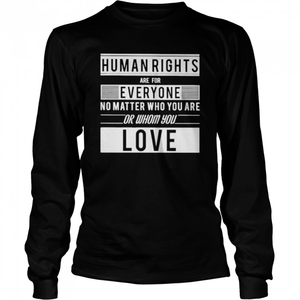 Human Rights Are For Everyone No Matter Who You Are Or Whom You Love  Long Sleeved T-shirt