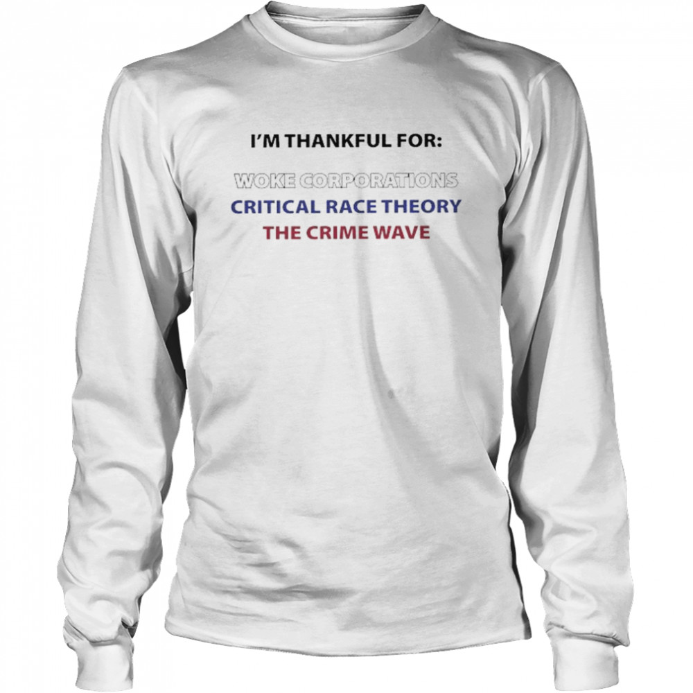I’m Thankful For Woke Corporations Critical Race Theory The Crime Wave  Long Sleeved T-shirt