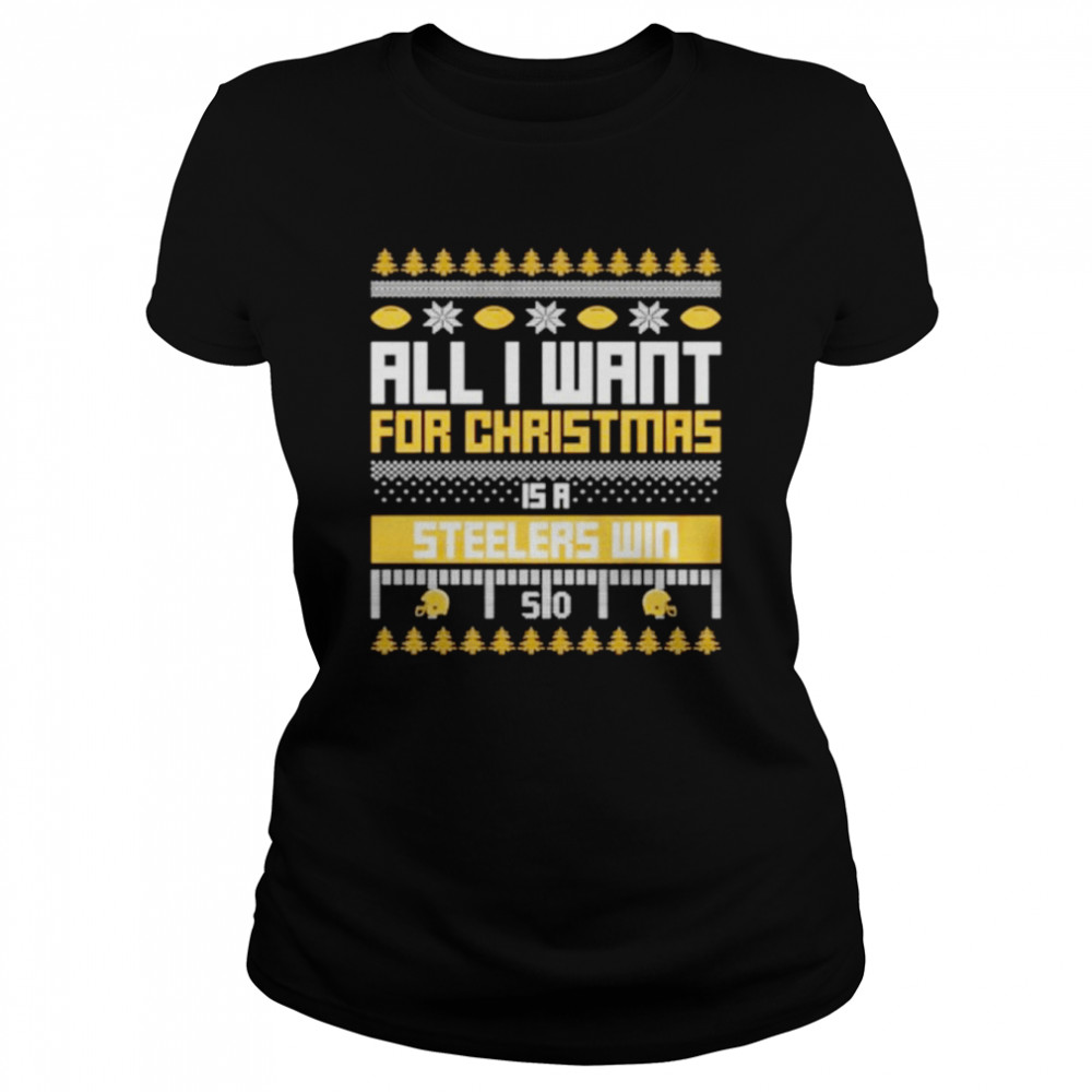 Nice all I want for Christmas is a Pittsburgh Steelers win ugly Christmas shirt Classic Women's T-shirt