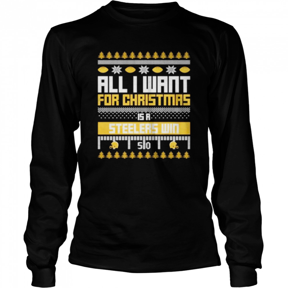 Nice all I want for Christmas is a Pittsburgh Steelers win ugly Christmas shirt Long Sleeved T-shirt