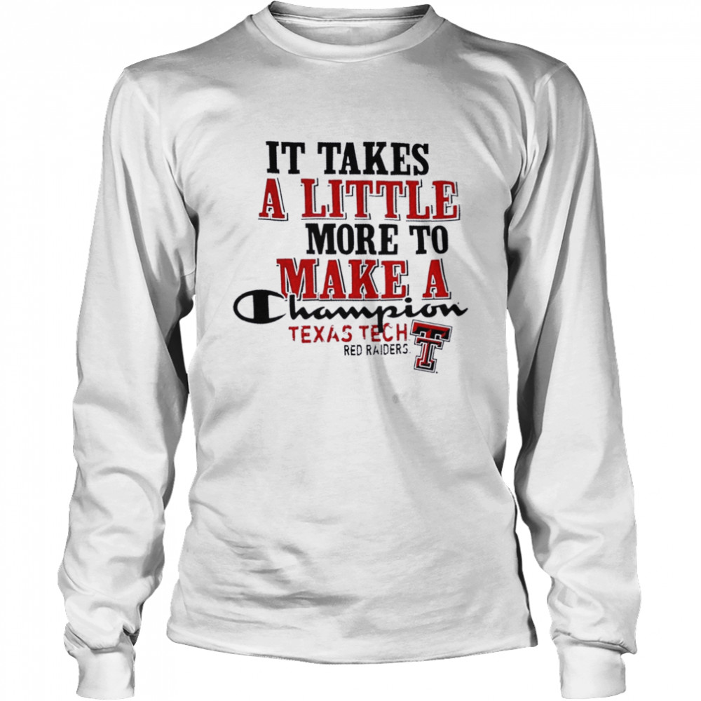 Texas Tech Red Raiders It Takes A Little More To Make A Champion  Long Sleeved T-shirt