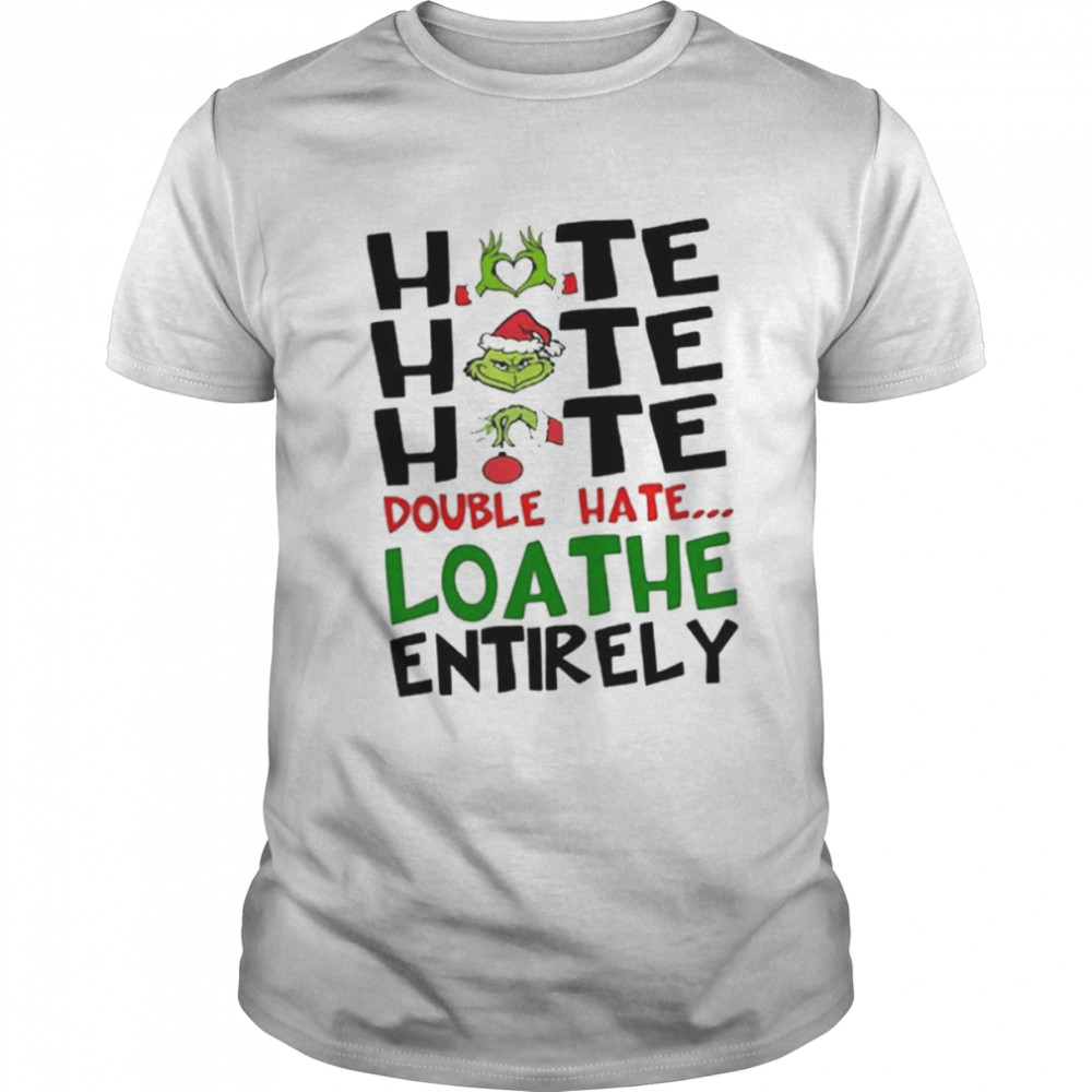 The Grinch Hate Hate Hate Double Hate Loathe Entirely Christmas Shirt