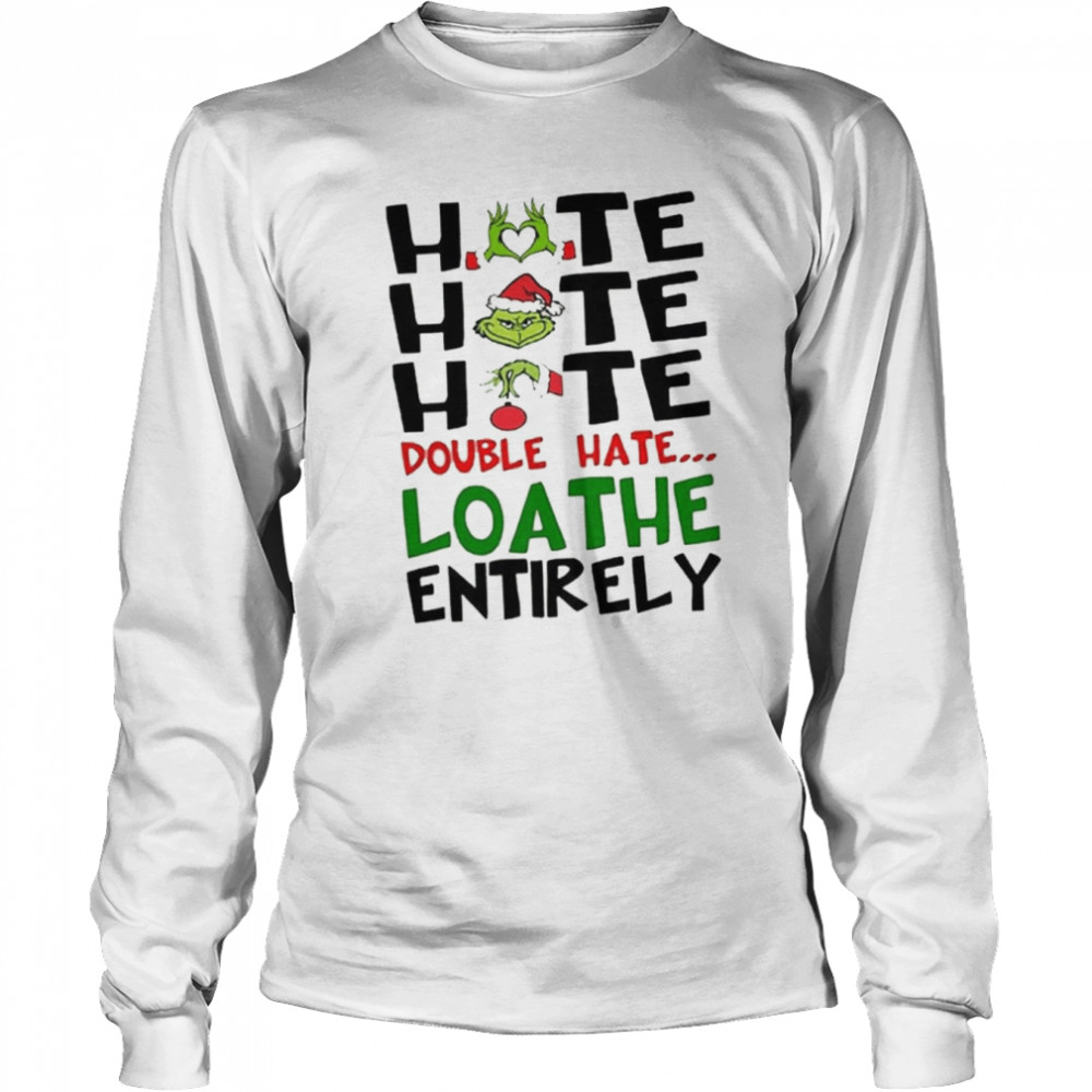 The Grinch Hate Hate Hate Double Hate Loathe Entirely Christmas  Long Sleeved T-shirt