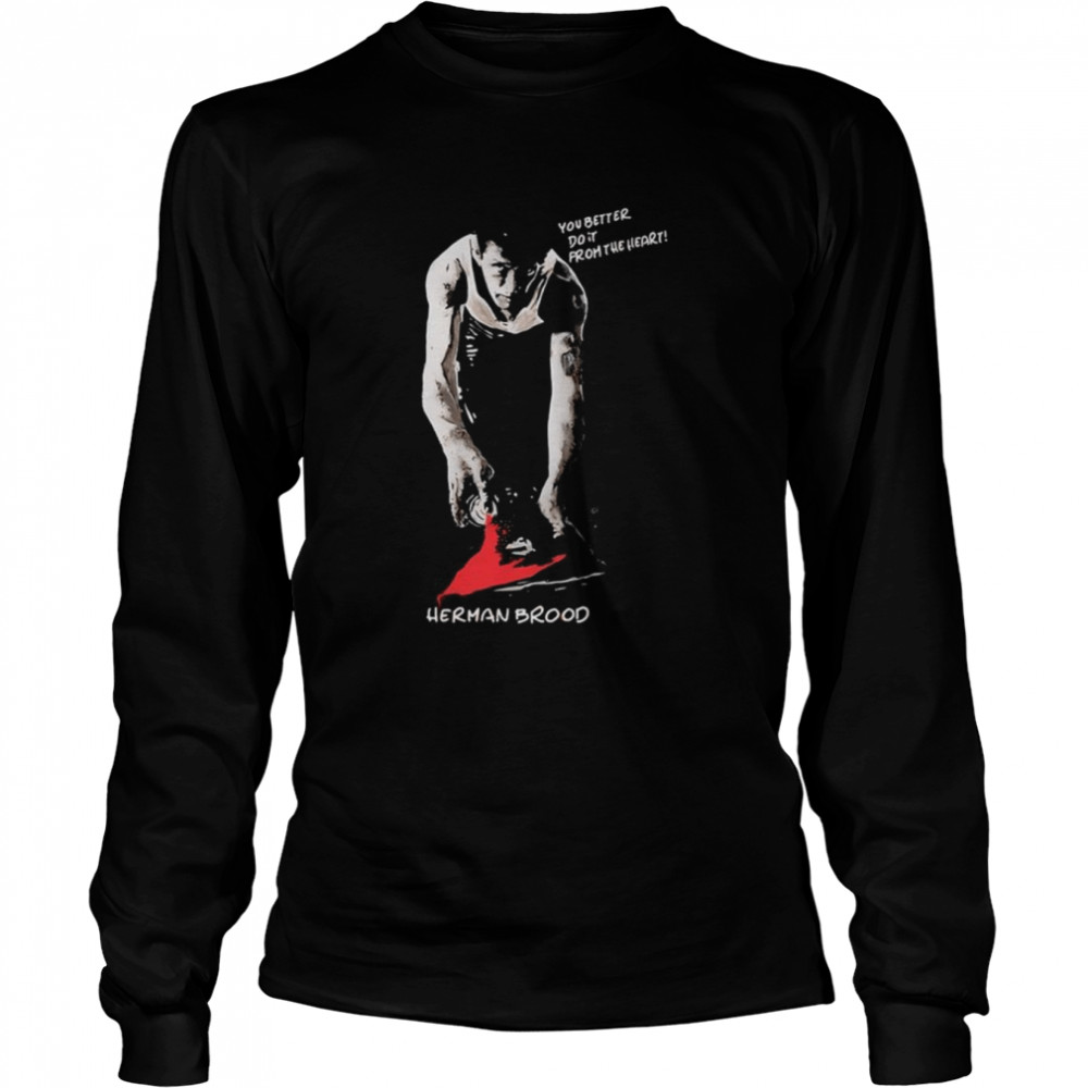 You Better Do It From The Heart Herman Brood shirt Long Sleeved T-shirt