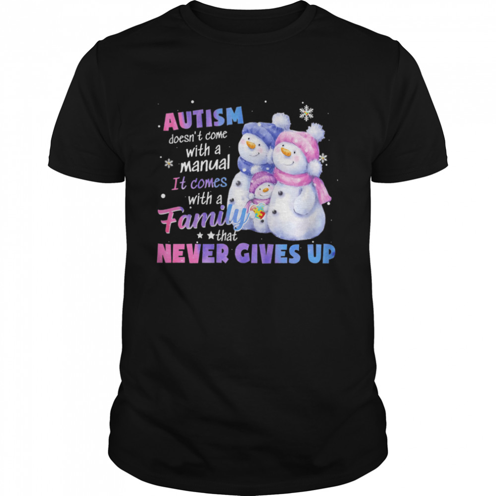 Autism Doesn’t Come With A Manual It Comes With A Family Never Gives Up Snowman Shirt