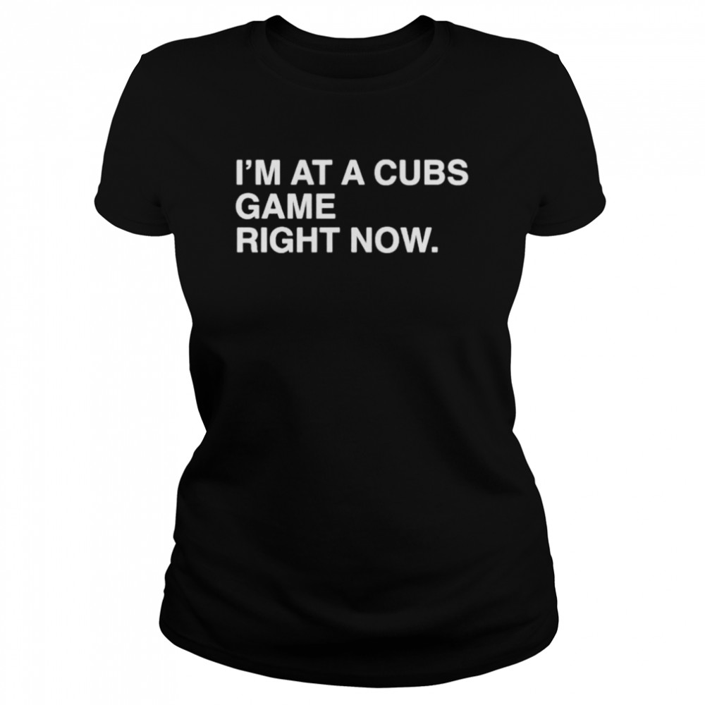 i’m at a Cubs game right now Chicago Cubs shirt Classic Women's T-shirt