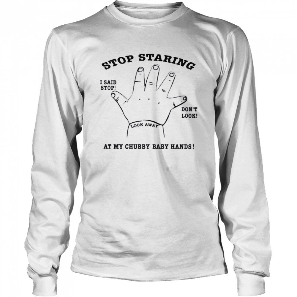 Stop staring at my chubby baby hands shirt Long Sleeved T-shirt
