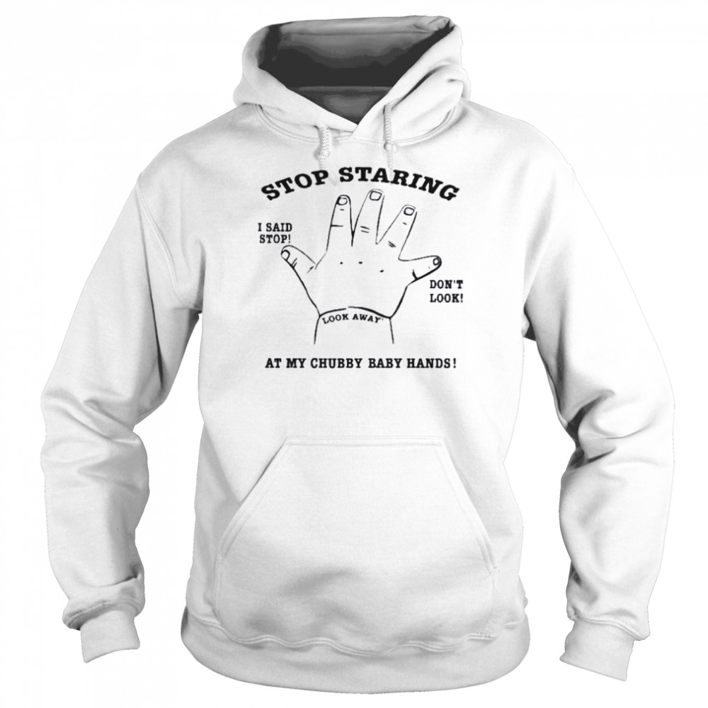 Stop staring at my chubby baby hands shirt Unisex Hoodie