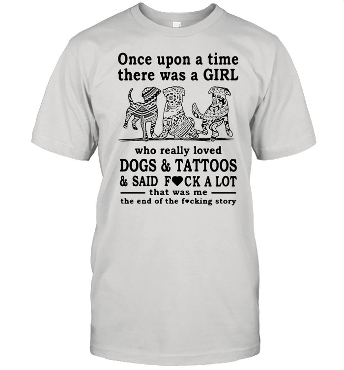 Once Upon A Time There Was A Girl Who Really Loved Dogs And Tattoos And Said Fuck A Lot That Was Me The End Of The Fucking Story shirt Classic Men's T-shirt