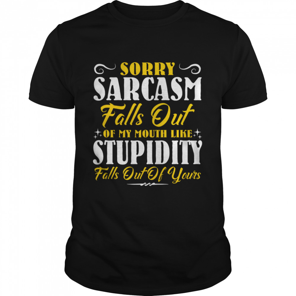 Sorry Sarcasm Falls Out Of My Mouth Like Stupidity Falls Out Of Yours shirt Classic Men's T-shirt
