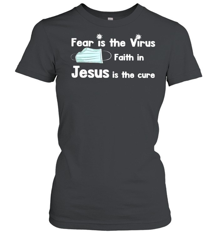 Face Mask Fear Is The Virus Faith In Jesus Is The Cure shirt Classic Women's T-shirt