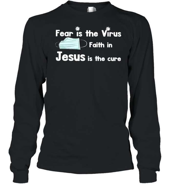 Face Mask Fear Is The Virus Faith In Jesus Is The Cure shirt Long Sleeved T-shirt