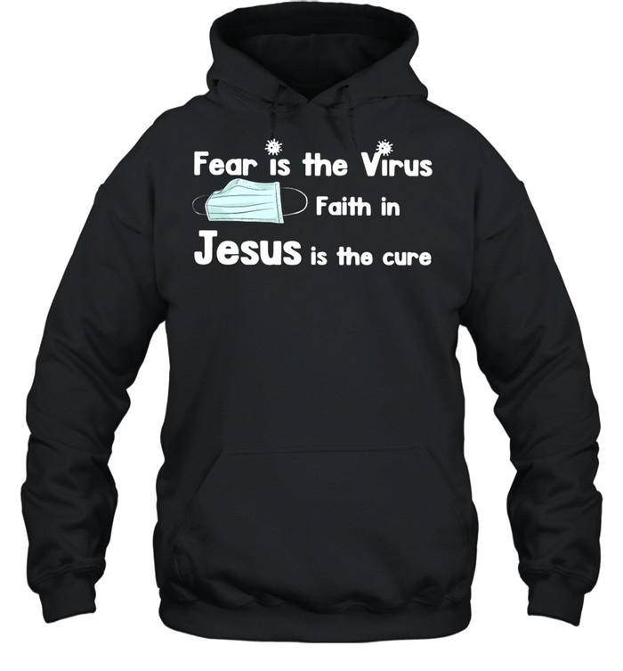 Face Mask Fear Is The Virus Faith In Jesus Is The Cure shirt Unisex Hoodie