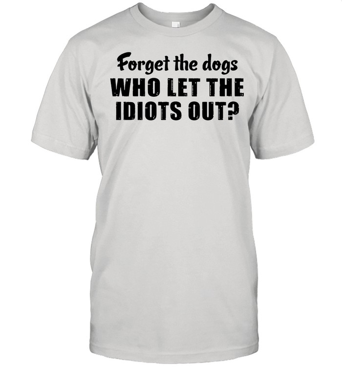 Forget The Dogs Who Let The Idiots Out shirt Classic Men's T-shirt