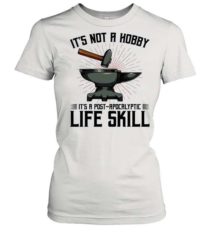 It’s Not A Hobby It’s A Post Apocalyptic Life Skill shirt Classic Women's T-shirt