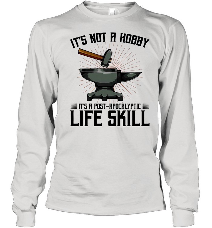 It’s Not A Hobby It’s A Post Apocalyptic Life Skill shirt Long Sleeved T-shirt