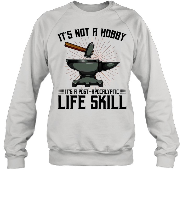 It’s Not A Hobby It’s A Post Apocalyptic Life Skill shirt Unisex Sweatshirt
