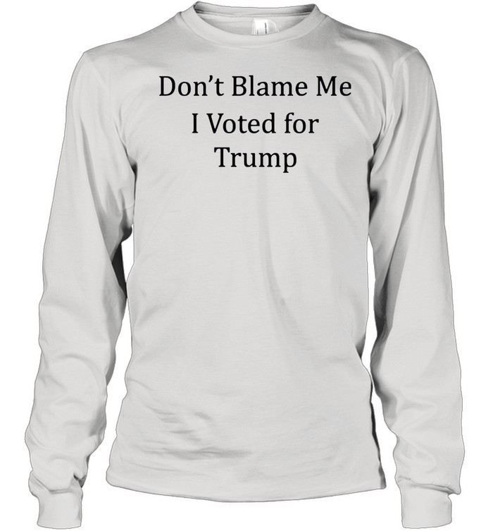 Dont blame me I voted for Trump shirt Long Sleeved T-shirt