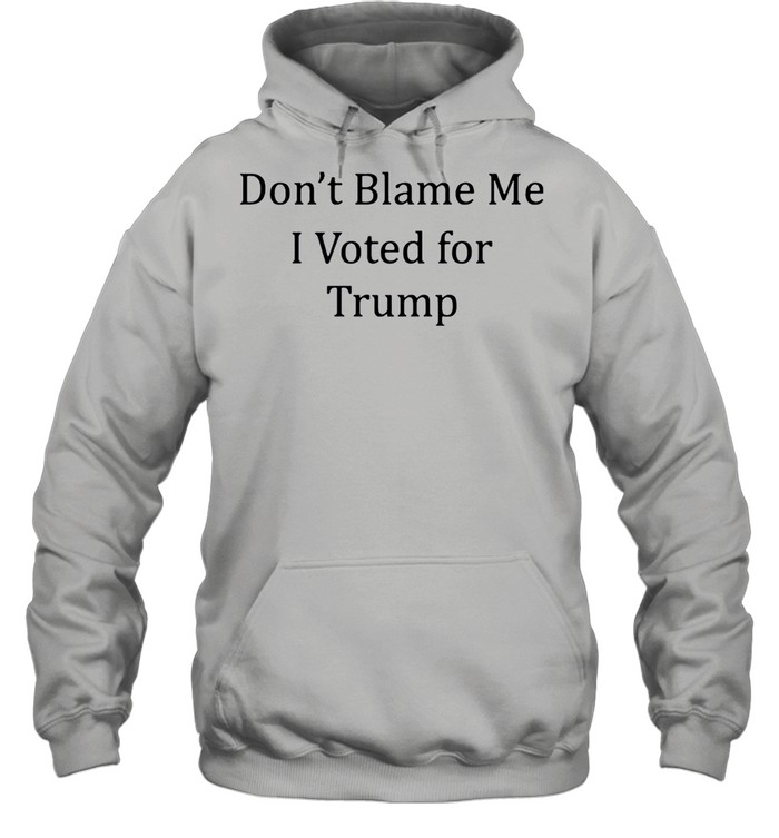 Dont blame me I voted for Trump shirt Unisex Hoodie