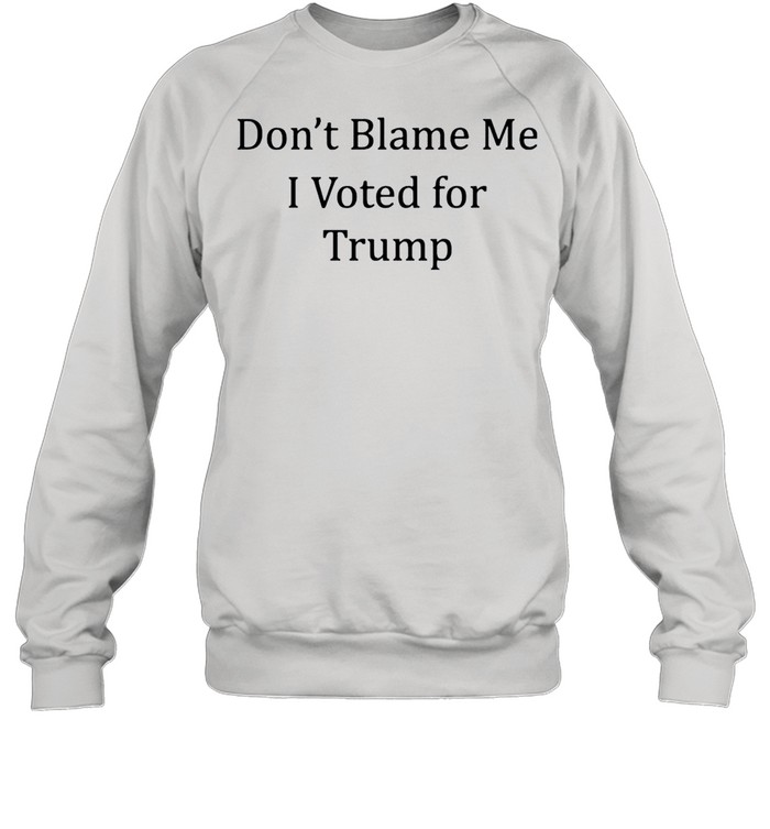 Dont blame me I voted for Trump shirt Unisex Sweatshirt