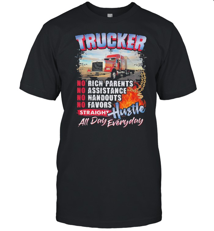 Trucker No Rich Parents No Assistance No Favors Straight Hustle All Day Evryday shirt