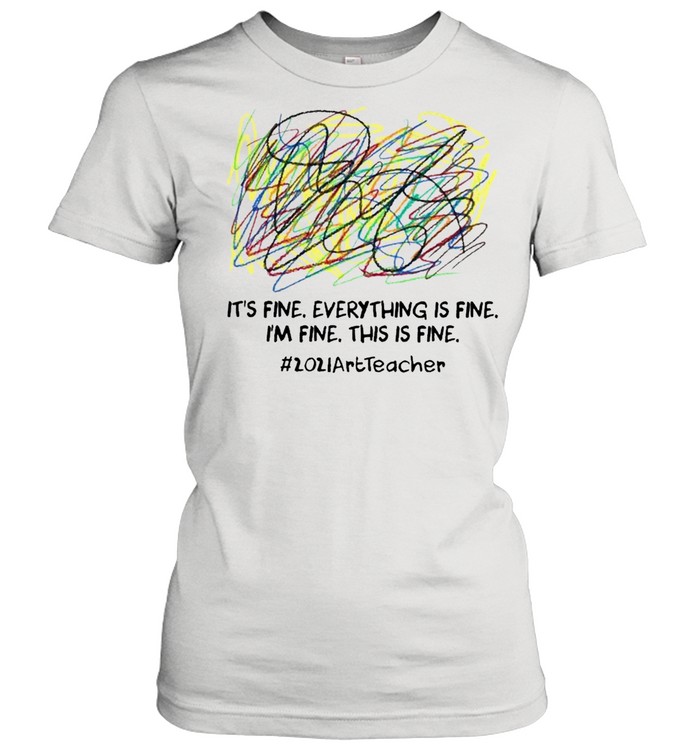 Its fine everything is fine Im fine this is fine 2021 Art Teacher shirt Classic Women's T-shirt