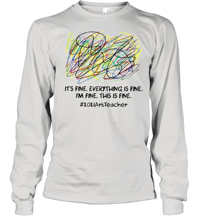 Its fine everything is fine Im fine this is fine 2021 Art Teacher shirt Long Sleeved T-shirt