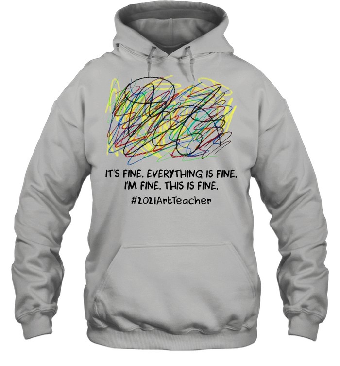 Its fine everything is fine Im fine this is fine 2021 Art Teacher shirt Unisex Hoodie