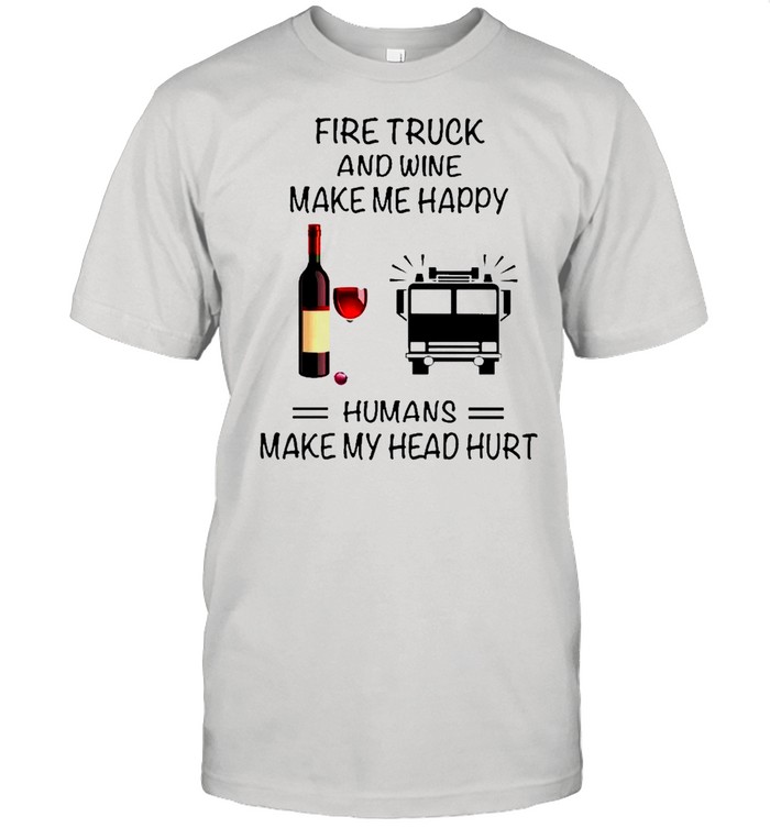 Fire Truck And Wine Make Me Happy Humans Make My Head Hurt shirt Classic Men's T-shirt