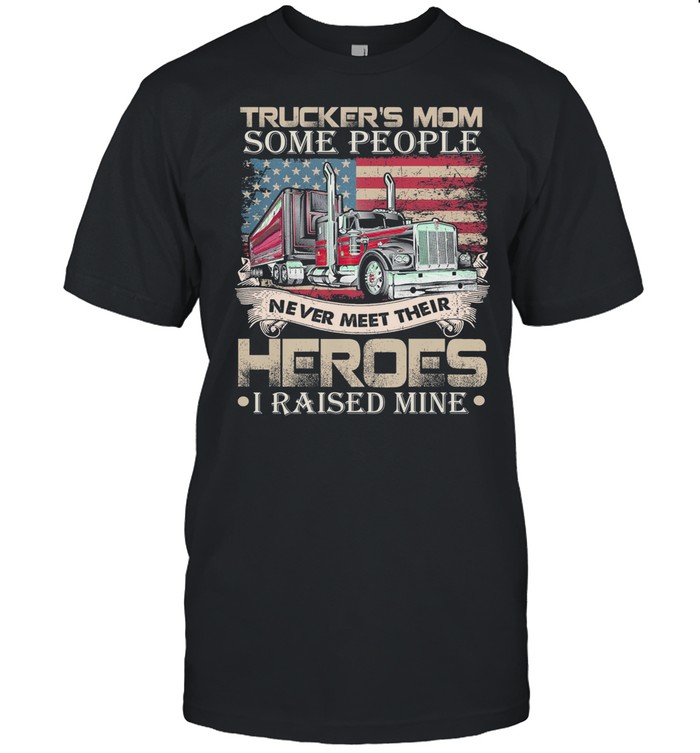 Trucker’s Mom Some People Never Meet Their Heroes I Raised Mine America Flag shirt