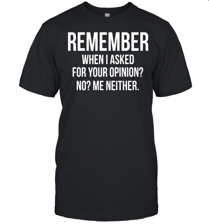 Remember When I Asked For Your Opinion No Me Neither shirt Classic Men's T-shirt