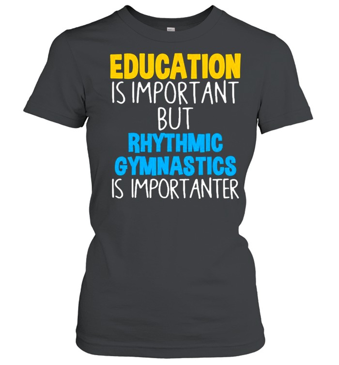 Education Is Important But Rhythmic Gymnastics Importanter  Classic Women's T-shirt