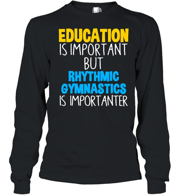 Education Is Important But Rhythmic Gymnastics Importanter  Long Sleeved T-shirt