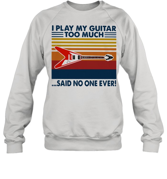 I Play My Guitar Too Much Said No One Ever Vintage  Unisex Sweatshirt