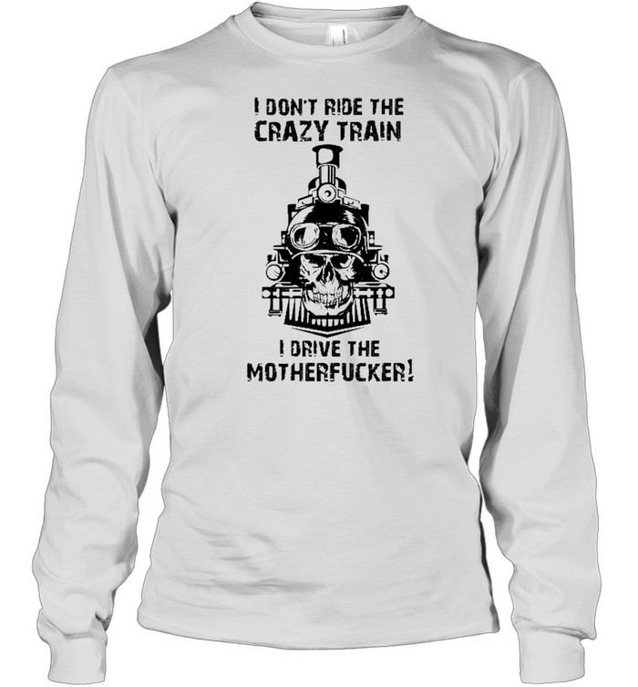 I Don’t Ride The Crazy Train I Drive The Motherfucker  Long Sleeved T-shirt