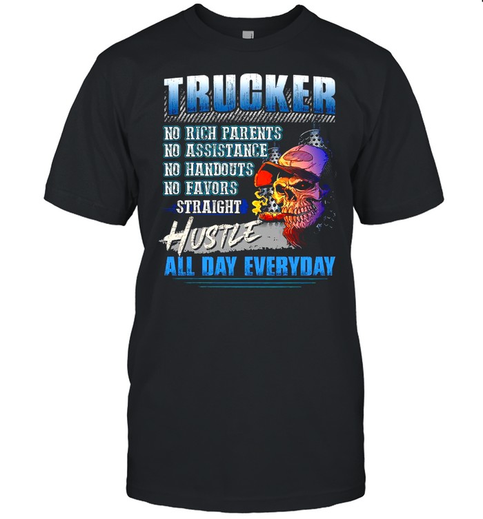 Trucker No Rich Parents No Assistance No Handouts No Favors Straight Hustle All Day Everyday shirt