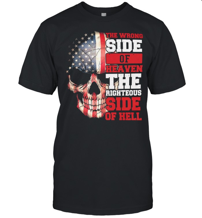 Skull American flag the wrong side of heaven the righteous righteous side of hell shirt