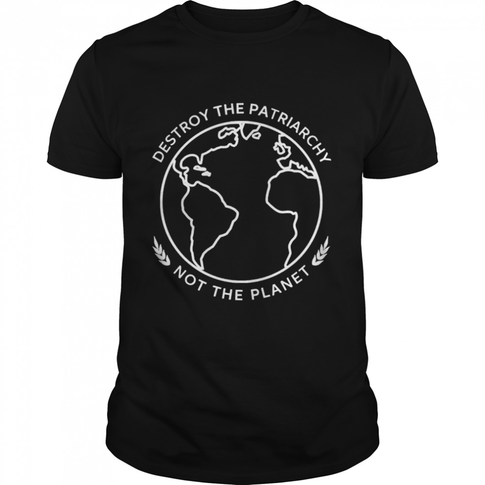Destroy the patriarchy not the planet shirt