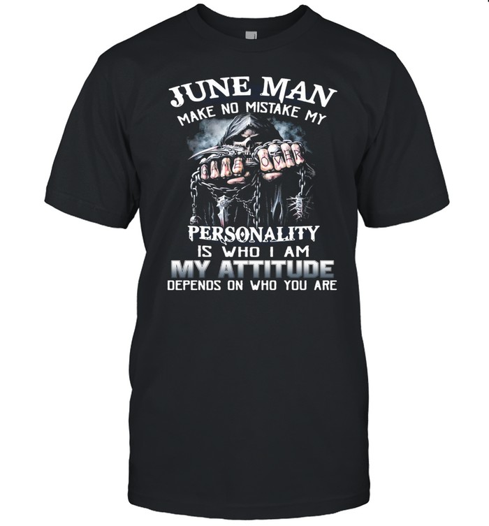 June Man Make No Mistake My Personality Is Who I Am My Attitude Depends On Who You Are T-shirt Classic Men's T-shirt