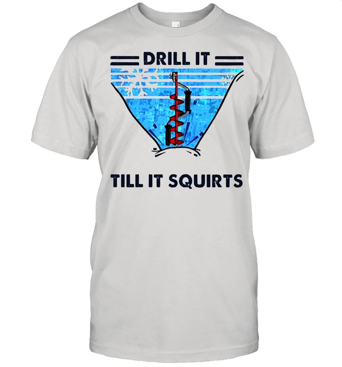 Drill it till it squirts snow enthusiastic shirt