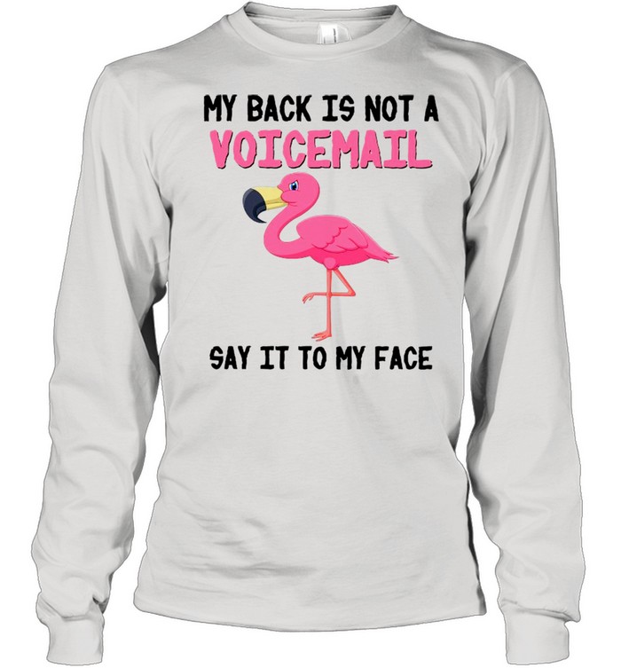 Flamingo My Back Is Not A Voicemail Say It To My Face shirt Long Sleeved T-shirt