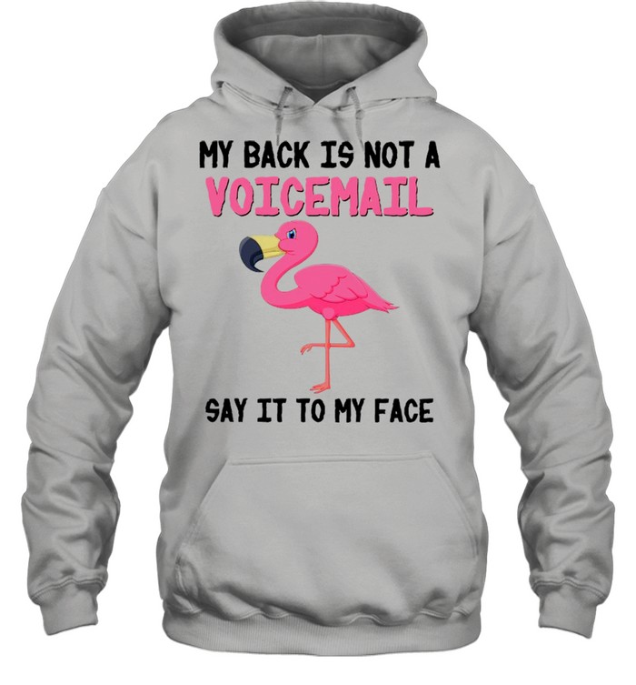 Flamingo My Back Is Not A Voicemail Say It To My Face shirt Unisex Hoodie