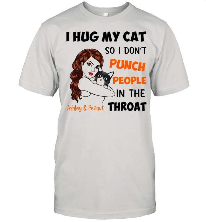 I Hug My Cat So I Don’t Punch People In The Throat Asley And Peanut Shirt