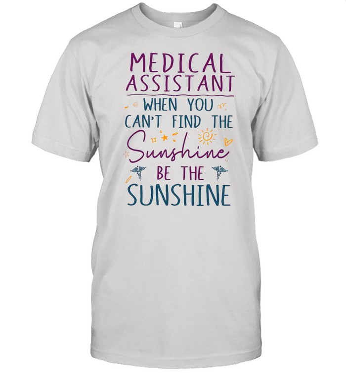 Medical Assistant When You Can’t Find The Sunshine Be The Sunshine shirt Classic Men's T-shirt