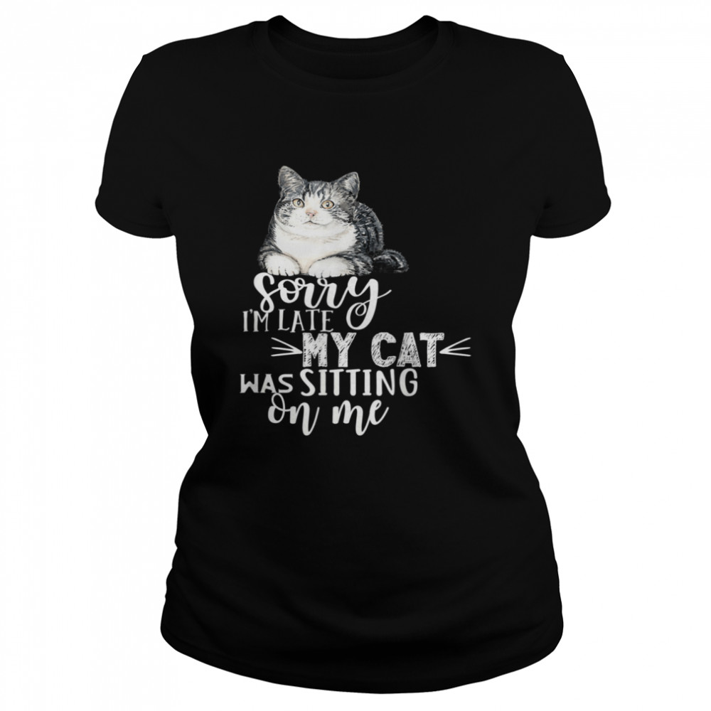 Sorry I'm Late My Cat Was Sitting On Me Cat shirt Classic Women's T-shirt