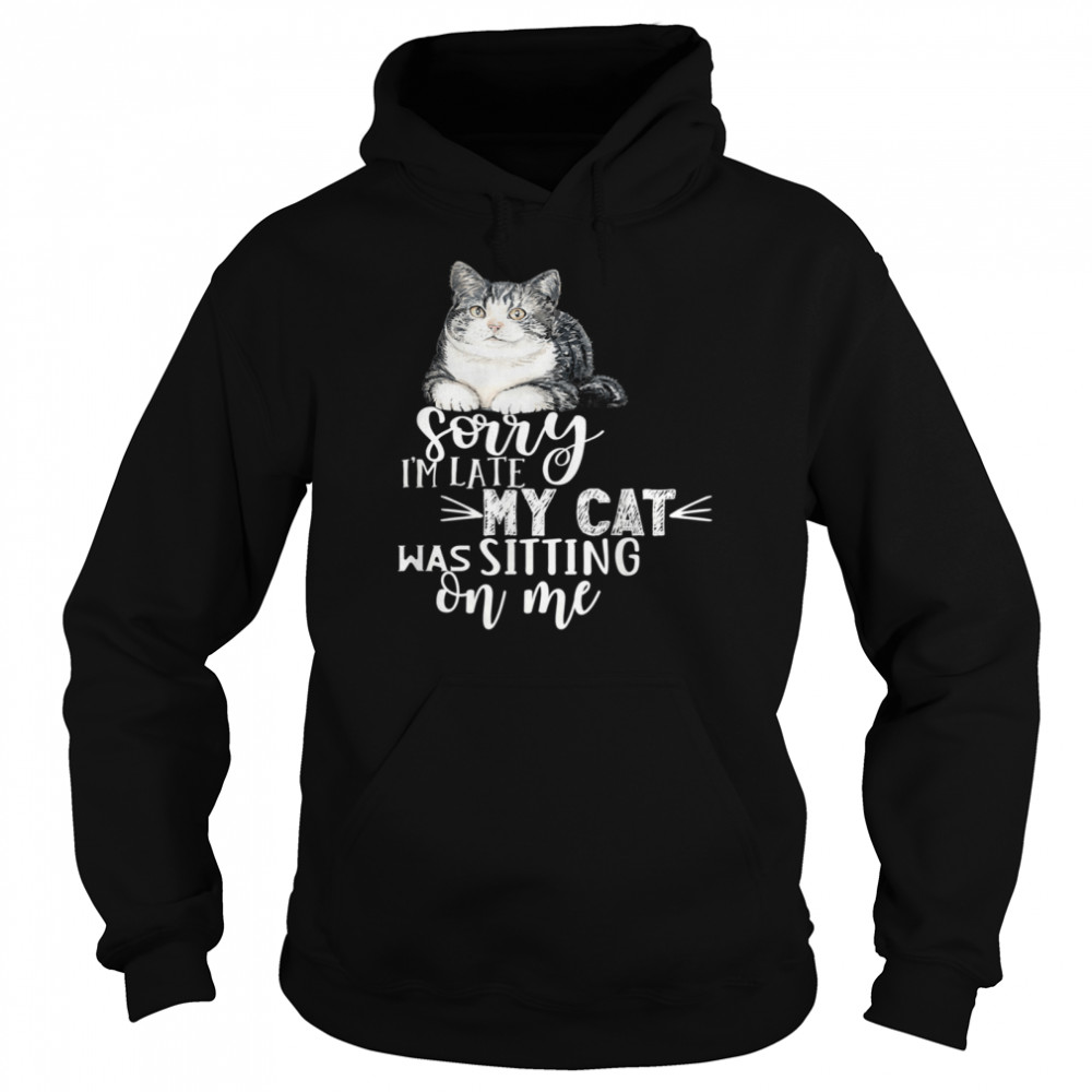 Sorry I'm Late My Cat Was Sitting On Me Cat shirt Unisex Hoodie