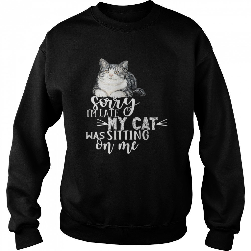 Sorry I'm Late My Cat Was Sitting On Me Cat shirt Unisex Sweatshirt
