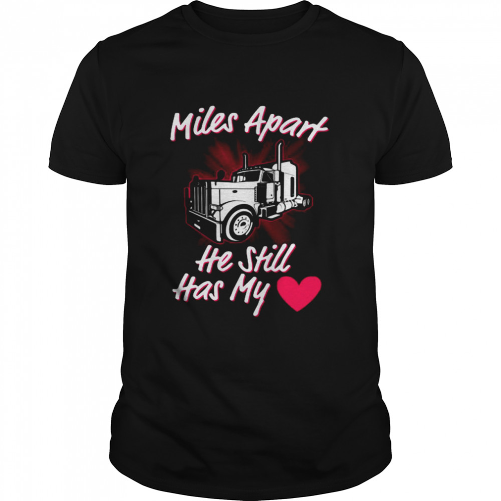 Trucker Miles Apart He Still Has My Heart Shirt